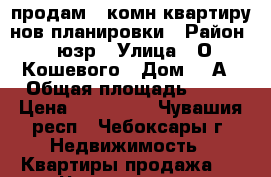 продам 1 комн квартиру нов планировки › Район ­ юзр › Улица ­ О Кошевого › Дом ­ 1А › Общая площадь ­ 35 › Цена ­ 999 000 - Чувашия респ., Чебоксары г. Недвижимость » Квартиры продажа   . Чувашия респ.,Чебоксары г.